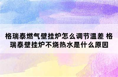 格瑞泰燃气壁挂炉怎么调节温差 格瑞泰壁挂炉不烧热水是什么原因